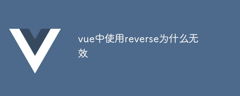 Why is using reverse in vue invalid?