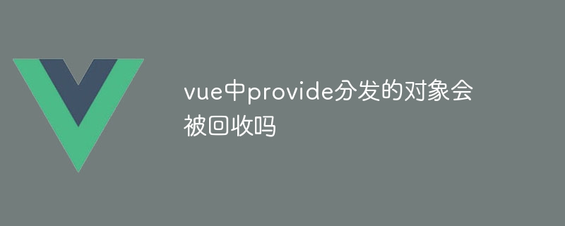 vue の Provide によって配布されたオブジェクトはリサイクルされますか?