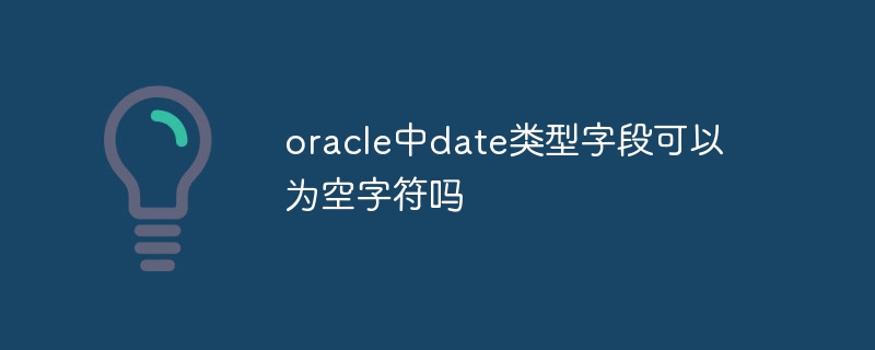 Können Datumsfelder in Oracle leere Zeichen sein?