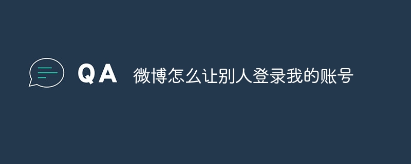 他の人が自分の Weibo アカウントにログインできるようにするにはどうすればよいですか?