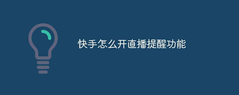 Kuaishou でライブブロードキャストリマインダー機能を有効にする方法