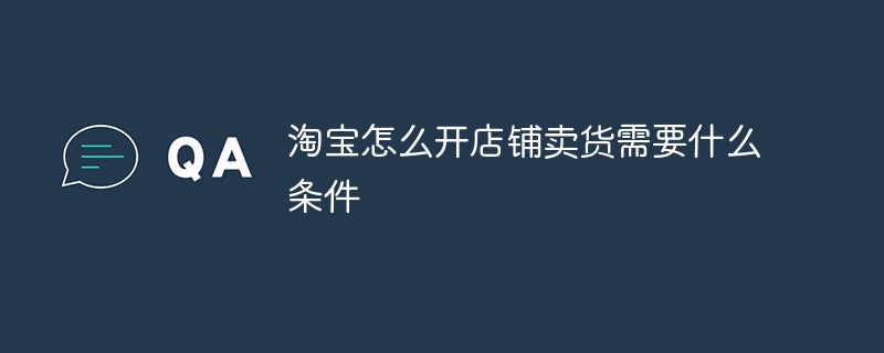 타오바오 매장을 여는 방법과 상품 판매 요건은 무엇입니까?