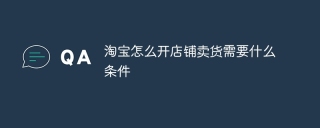 淘宝怎么开店铺卖货需要什么条件