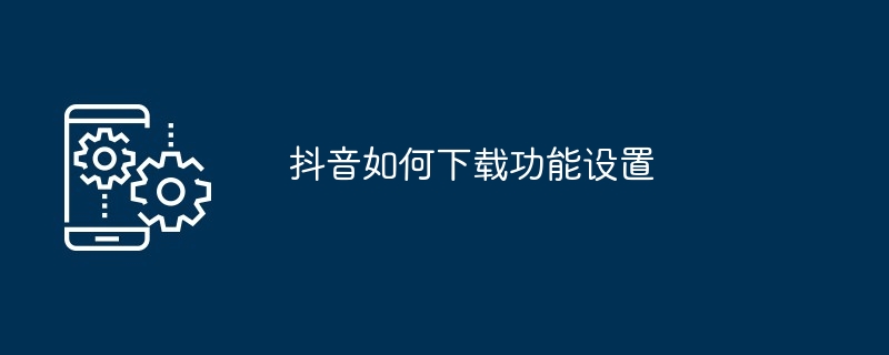 抖音如何下载功能设置