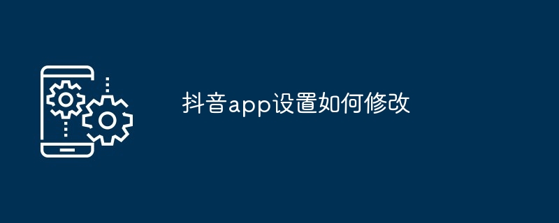 抖音app设置如何修改