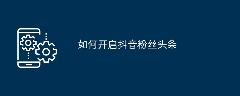 如何開啟抖音粉絲頭條