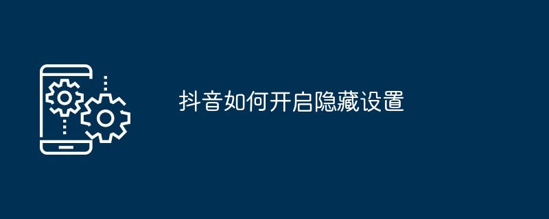 抖音如何开启隐藏设置