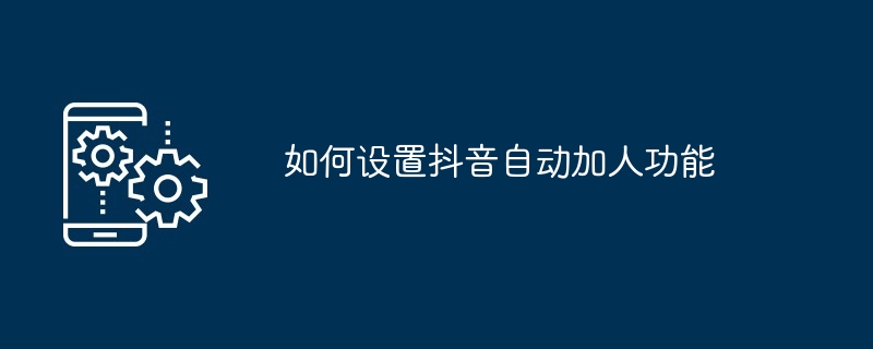 Douyin의 자동 추가 기능을 설정하는 방법