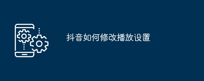 Douyin の再生設定を変更する方法