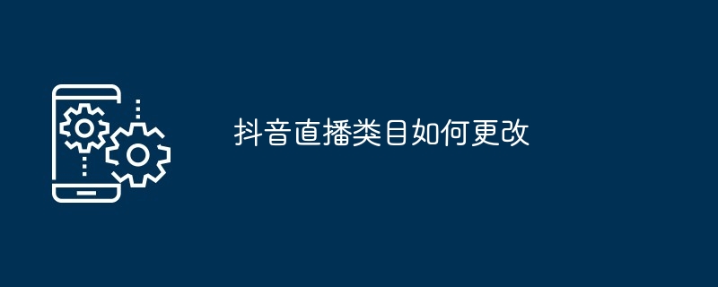 抖音直播類別如何更改