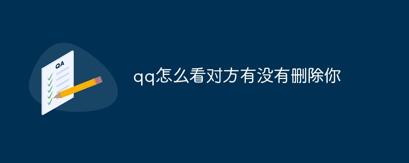 QQ에서 상대방이 당신을 삭제했는지 확인하는 방법은 무엇입니까?