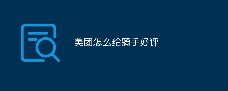 Meituan はライダーにどのように良い評価を与えていますか?