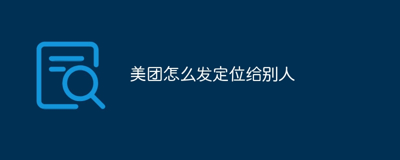 Comment Meituan envoie-t-il des informations de localisation à d'autres ?