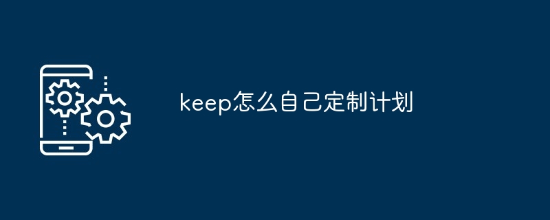 Comment personnaliser votre propre forfait avec keep