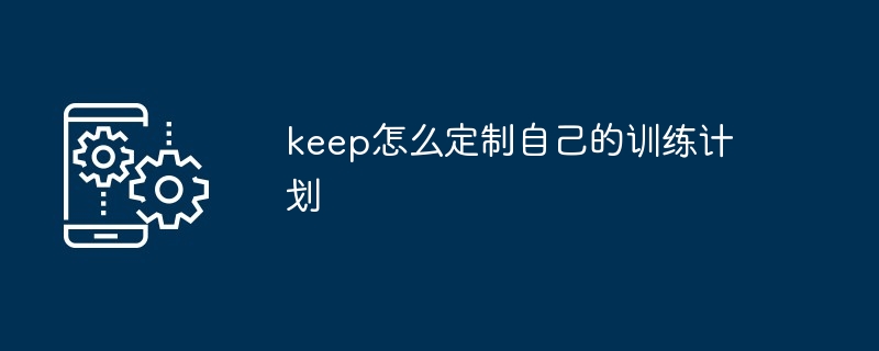 keep怎么定制自己的训练计划