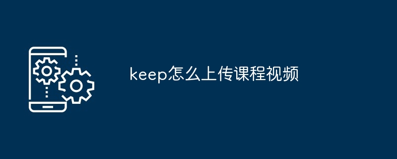 keep怎么上传课程视频