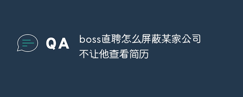 boss直聘怎么屏蔽某家公司不让他查看简历