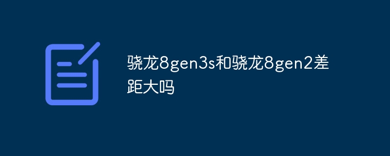 骁龙8gen3s和骁龙8gen2差距大吗