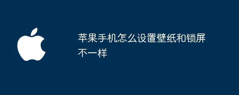 苹果手机怎么设置壁纸和锁屏不一样