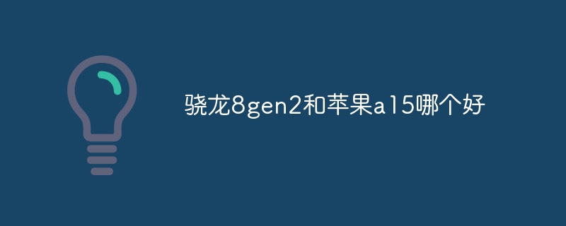 驍龍8gen2和蘋果a15哪個好