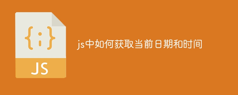 js中如何获取当前日期和时间