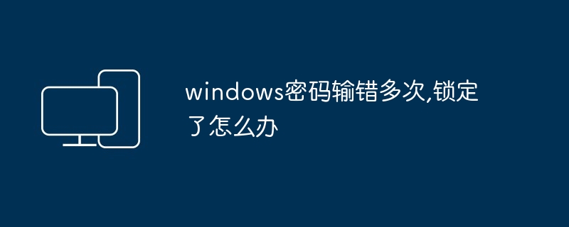 Windows 비밀번호를 여러 번 잘못 입력한 후 잠긴 경우 어떻게 해야 합니까?