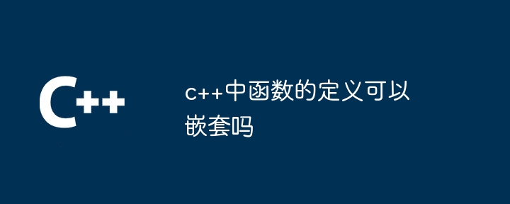 c++中函数的定义可以嵌套吗