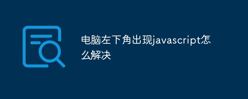 パソコンの左下にJavaScriptが表示される問題の解決方法