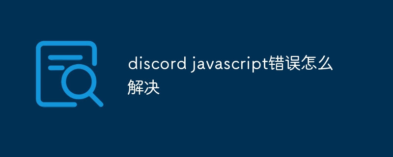 discord javascript错误怎么解决