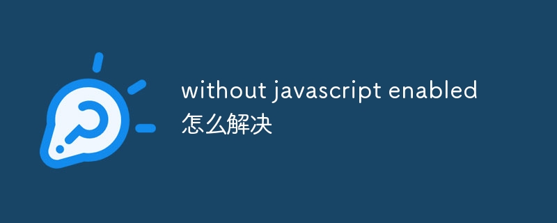 without javascript enabled怎麼解決