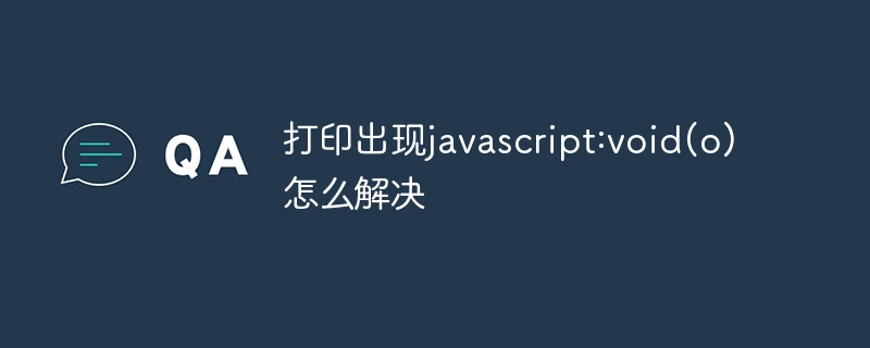 打印出现javascript:void(o)怎么解决