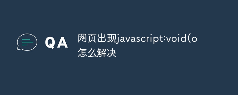 javascript:void(o가 웹 페이지에 나타나는 문제를 해결하는 방법은 무엇입니까?