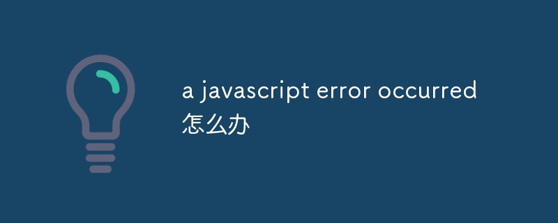 What to do if a javascript error occurred