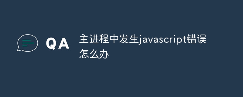 メインプロセスでJavaScriptエラーが発生した場合の対処方法