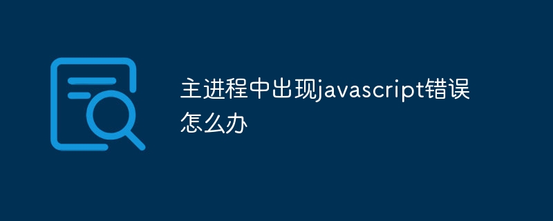 メインプロセスでJavaScriptエラーが発生した場合の対処方法