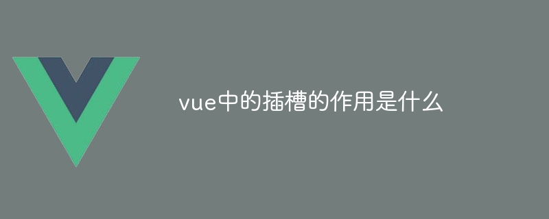 vue中的插槽的作用是什麼