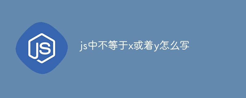 jsでxまたはyに等しくないを記述する方法