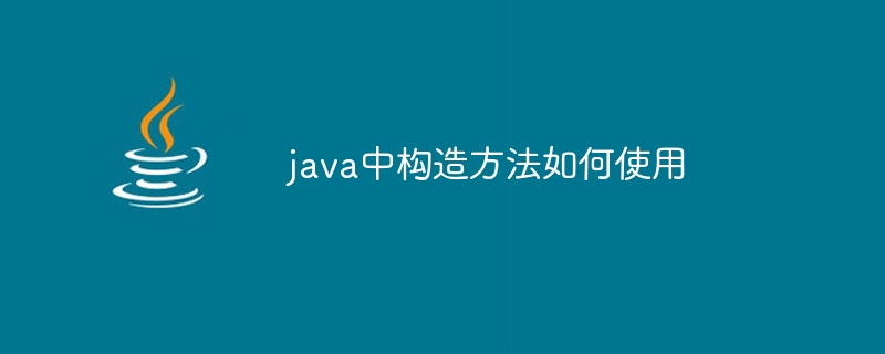 java中构造方法如何使用