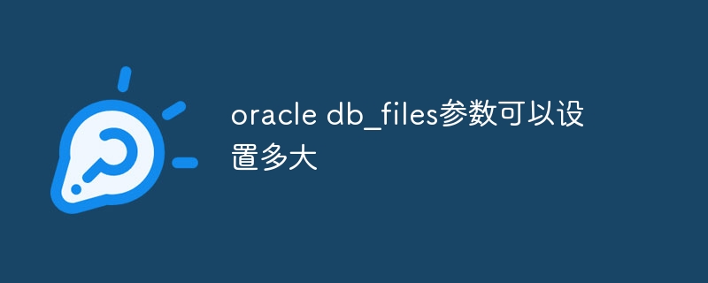 oracle db_files参数可以设置多大