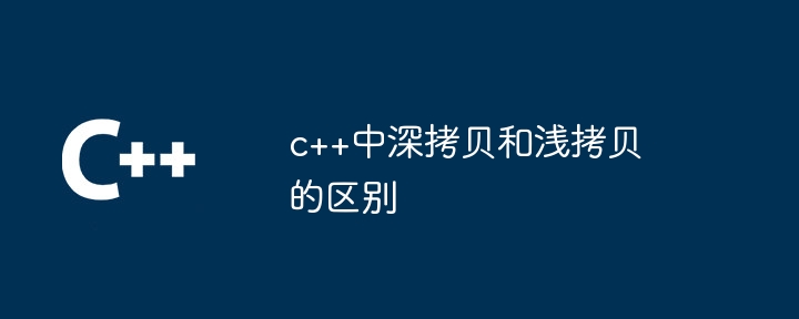 c++中深拷贝和浅拷贝的区别