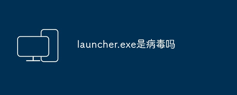 launcher.exe是病毒吗