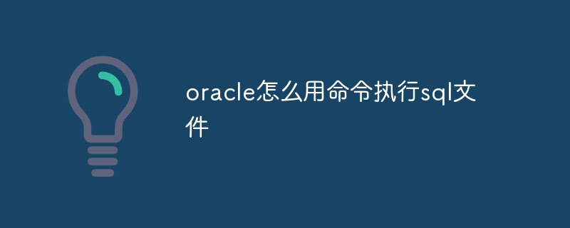 oracle怎么用命令执行sql文件