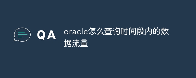 oracle怎么查询时间段内的数据流量