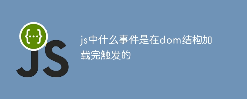 js中什么事件是在dom结构加载完触发的