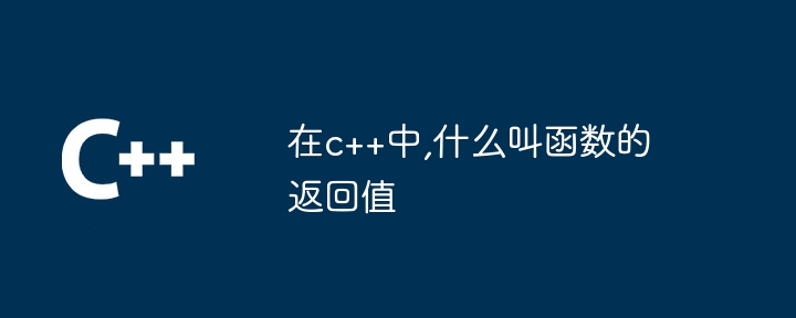 在c++中,什么叫函数的返回值