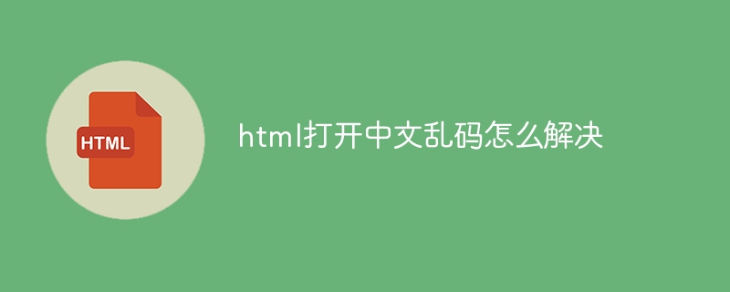 html打开中文乱码怎么解决