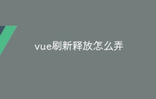 vue刷新释放怎么弄