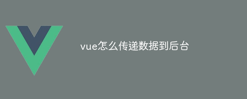 vue怎么传递数据到后台