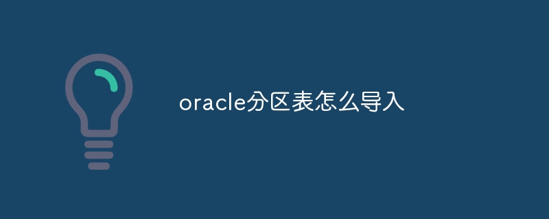 oracle分区表怎么导入