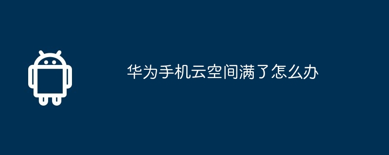 华为手机云空间满了怎么办